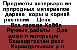 Предметы интерьера из природных материалов: дерева, коры и корней растений. › Цена ­ 1 000 - Все города Хобби. Ручные работы » Для дома и интерьера   . Башкортостан респ.,Караидельский р-н